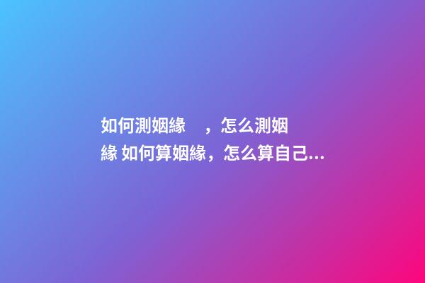 如何測姻緣，怎么測姻緣 如何算姻緣，怎么算自己的姻緣